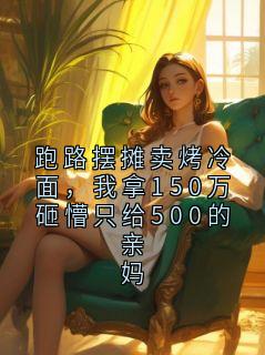跑路摆摊卖烤冷面，我拿150万砸懵只给500的亲妈