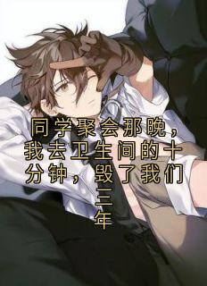 同学聚会那晚，我去卫生间的十分钟，毁了我们三年