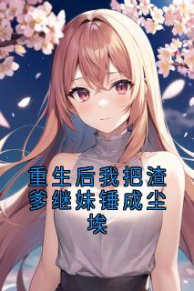 重生后我把渣爹继妹锤成尘埃