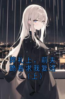 葬礼上，前夫跪着求我复活（上）