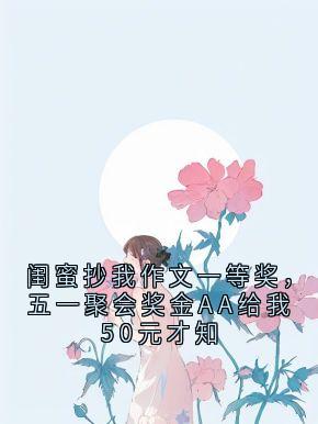闺蜜抄我作文一等奖，五一聚会奖金AA给我50元才知