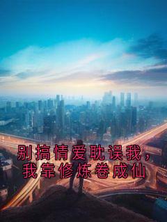 别搞情爱耽误我，我靠修炼卷成仙