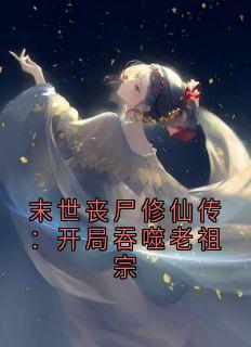 末世丧尸修仙传：开局吞噬老祖宗