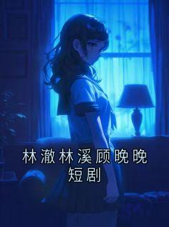 林澈林溪顾晚晚短剧