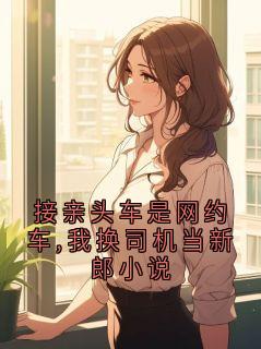 接亲头车是网约车,我换司机当新郎小说
