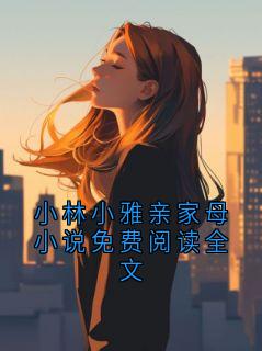 小林小雅亲家母小说免费阅读全文