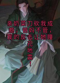 亲奶菜刀砍我成瘾，爸妈不管，我的反击让她瞳孔地震！