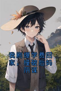 我刷爆学费回家，撞破后妈阴谋