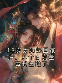 18岁太奶奶回家后，九个白发董事长全跪了
