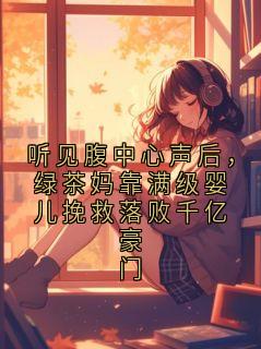 听见腹中心声后，绿茶妈靠满级婴儿挽救落败千亿豪门