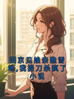回京见娘亲跪雪地,我提刀杀疯了小说
