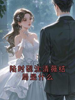 陆时砚沈清薇结局是什么