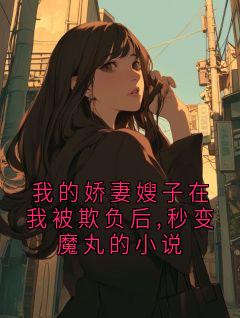 我的娇妻嫂子在我被欺负后,秒变魔丸的小说