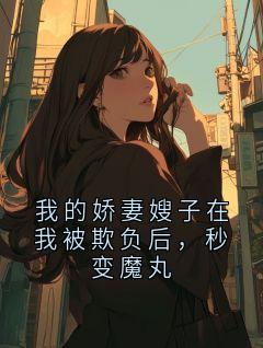 我的娇妻嫂子在我被欺负后，秒变魔丸