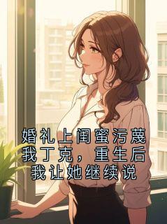 婚礼上闺蜜污蔑我丁克，重生后我让她继续说