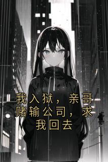 我入狱，亲哥赌输公司，求我回去