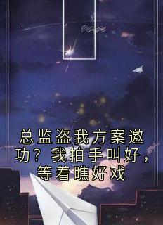 总监盗我方案邀功？我拍手叫好，等着瞧好戏