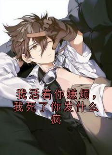 我活着你嫌烦，我死了你发什么疯