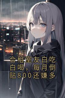 合租室友白吃白喝，每月倒贴800还嫌多