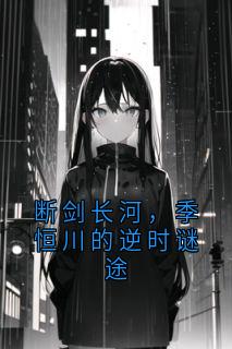 断剑长河，季恒川的逆时谜途