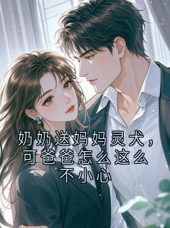 奶奶送妈妈灵犬，可爸爸怎么这么不小心