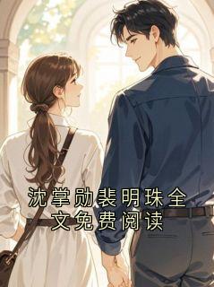 沈掌勋裴明珠全文免费阅读