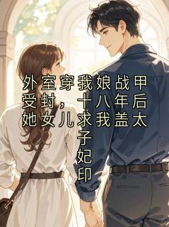 外室穿我娘战甲受封，十八年后她女儿求我盖太子妃印