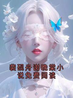 裴砚舟谢晚棠小说免费阅读