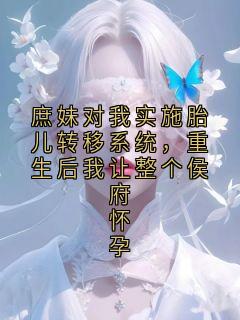 庶妹对我实施胎儿转移系统，重生后我让整个侯府怀孕