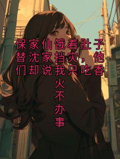 保家仙饿着肚子替沈家挡灾，他们却说我只吃香火不办事