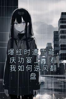 爆红时遭雪藏，庆功宴上，看我如何逆风翻盘