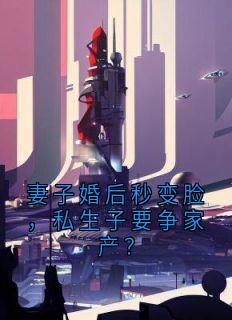 妻子婚后秒变脸，私生子要争家产？