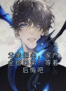 父亲偏心，家产全给弟弟？等着后悔吧