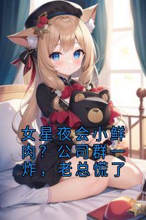 女星夜会小鲜肉？公司群一炸，老总慌了