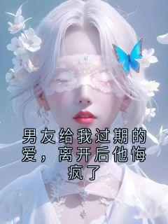 男友给我过期的爱，离开后他悔疯了