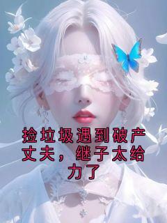 捡垃圾遇到破产丈夫，继子太给力了