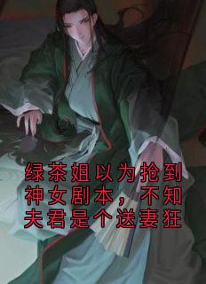 绿茶姐以为抢到神女剧本，不知夫君是个送妻狂