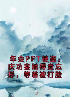 年会PPT被盗，庆功宴她得意忘形，等着被打脸