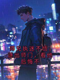 师兄执迷不悟，逐出师门，看他后悔不