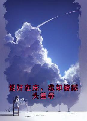 捉奸在床，我却被踩头羞辱