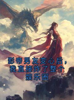 影帝男友变心后，我直接炸了整个娱乐圈