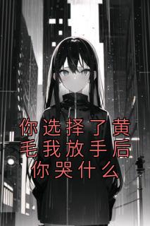 你选择了黄毛我放手后你哭什么