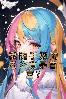 我随手嫁的老公竟是首富？