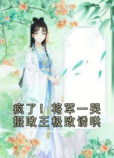 疯了！将军一哭摄政王极致诱哄