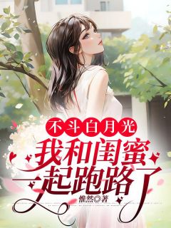 不斗白月光，我和闺蜜一起跑路了
