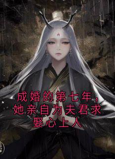 成婚的第七年，她亲自为夫君求娶心上人